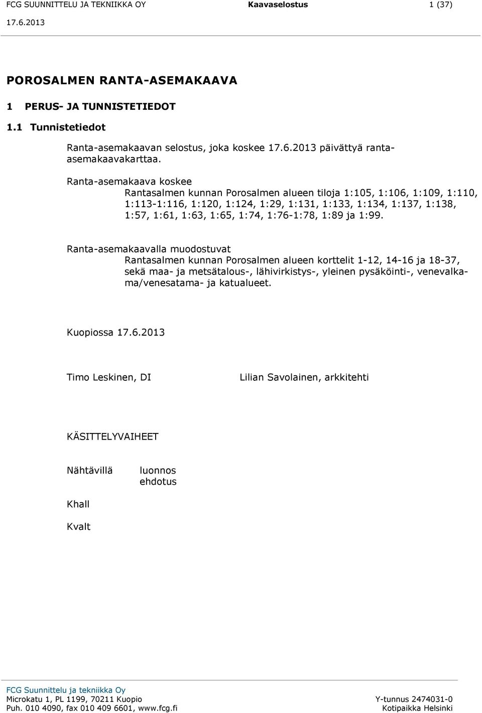 Ranta-asemakaava koskee Rantasalmen kunnan Porosalmen alueen tiloja 1:105, 1:106, 1:109, 1:110, 1:113-1:116, 1:120, 1:124, 1:29, 1:131, 1:133, 1:134, 1:137, 1:138, 1:57, 1:61, 1:63,