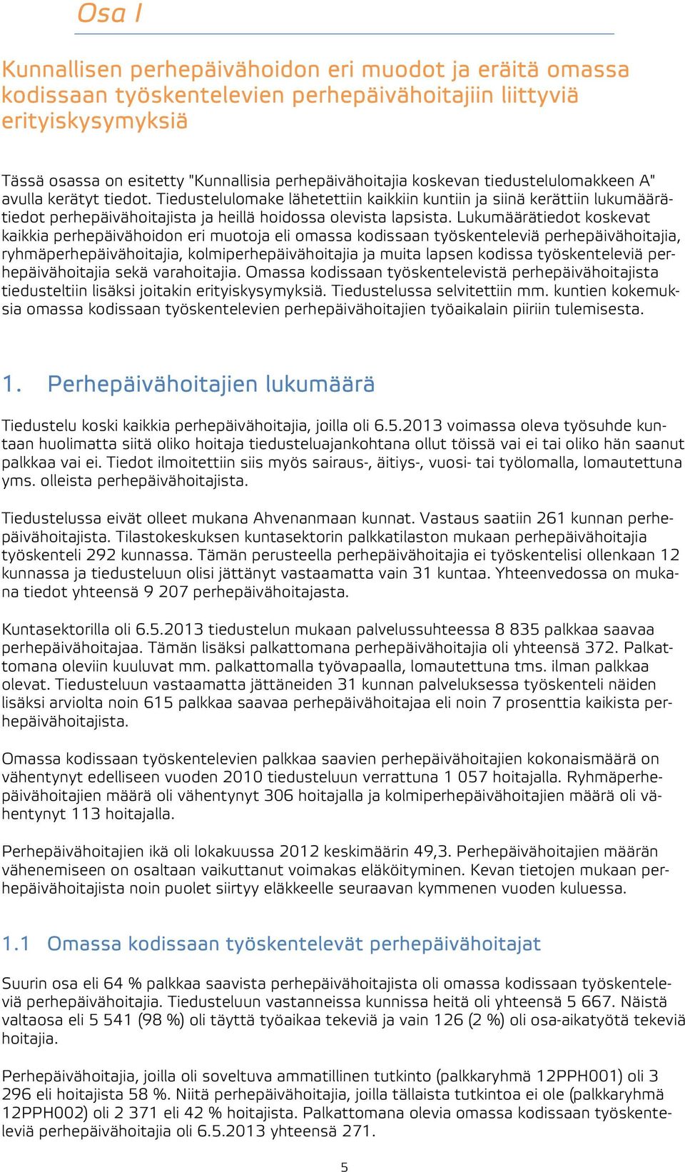 Lukumäärätiedot koskevat kaikkia perhepäivähoidon eri muotoja eli omassa kodissaan työskenteleviä perhepäivähoitajia, ryhmäperhepäivähoitajia, kolmiperhepäivähoitajia ja muita lapsen kodissa