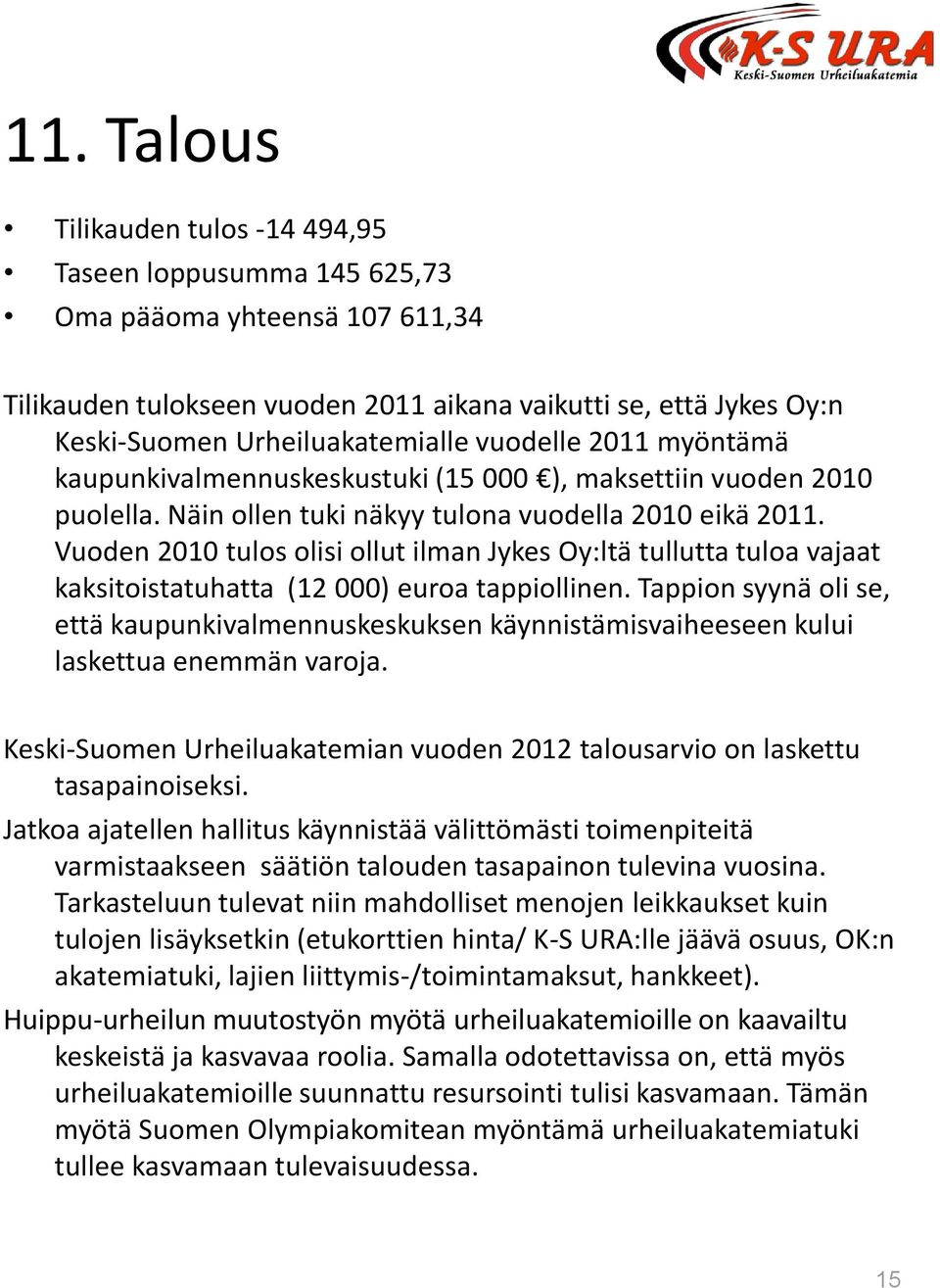 Vuoden 2010 tulos olisi ollut ilman Jykes Oy:ltä tullutta tuloa vajaat kaksitoistatuhatta (12 000) euroa tappiollinen.