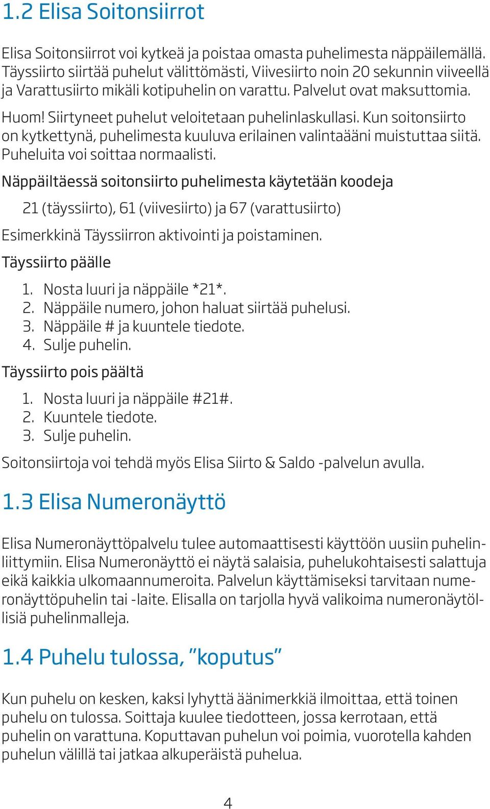 Siirtyneet puhelut veloitetaan puhelinlaskullasi. Kun soitonsiirto on kytkettynä, puhelimesta kuuluva erilainen valintaääni muistuttaa siitä. Puheluita voi soittaa normaalisti.