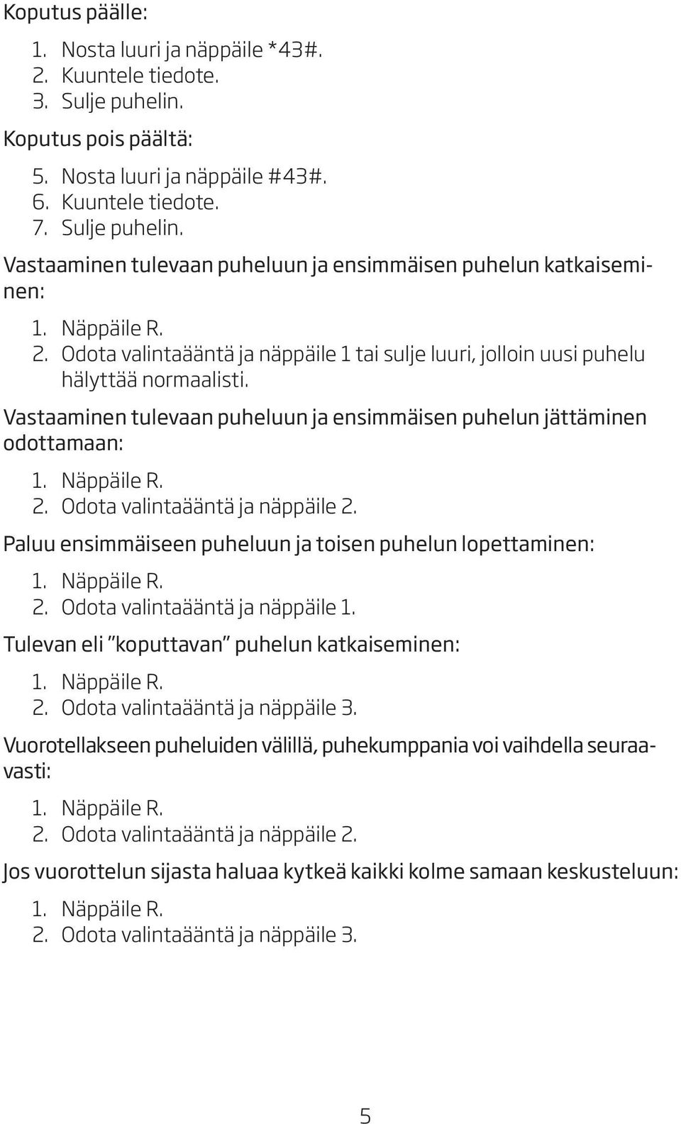 Odota valintaääntä ja näppäile 2. Paluu ensimmäiseen puheluun ja toisen puhelun lopettaminen: 2. Odota valintaääntä ja näppäile 1. Tulevan eli koputtavan puhelun katkaiseminen: 2.