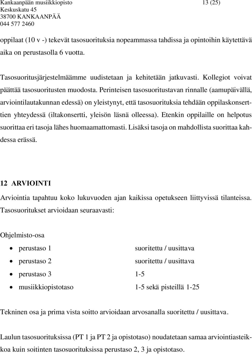 Perinteisen tasosuoritustavan rinnalle (aamupäivällä, arviointilautakunnan edessä) on yleistynyt, että tasosuorituksia tehdään oppilaskonserttien yhteydessä (iltakonsertti, yleisön läsnä olleessa).