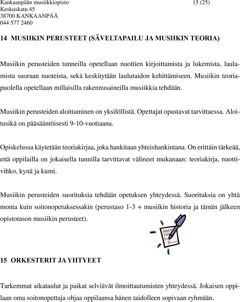 Opettajat opastavat tarvittaessa. Aloitusikä on pääsääntöisesti 9-10-vuotiaana. Opiskelussa käytetään teoriakirjaa, joka hankitaan yhteishankintana.