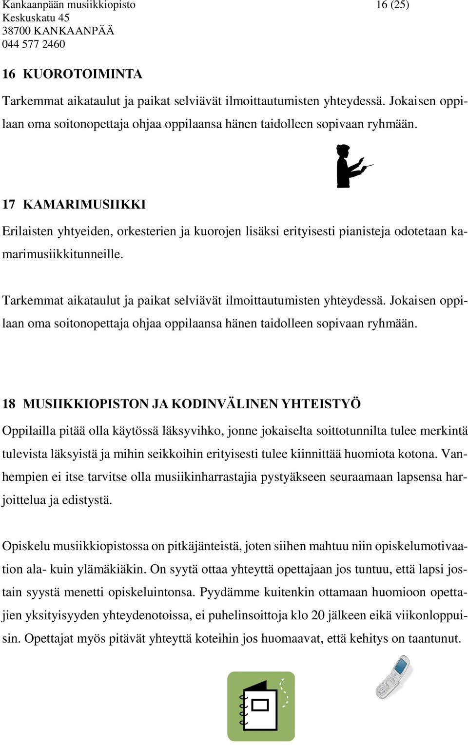 17 KAMARIMUSIIKKI Erilaisten yhtyeiden, orkesterien ja kuorojen lisäksi erityisesti pianisteja odotetaan kamarimusiikkitunneille. Tarkemmat aikataulut ja paikat selviävät ilmoittautumisten yhteydessä.