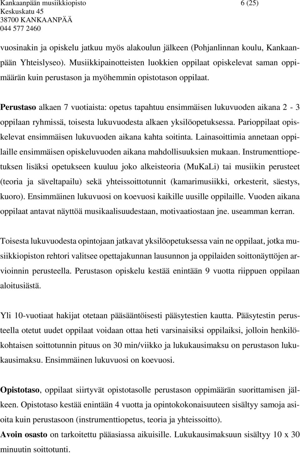 Perustaso alkaen 7 vuotiaista: opetus tapahtuu ensimmäisen lukuvuoden aikana 2-3 oppilaan ryhmissä, toisesta lukuvuodesta alkaen yksilöopetuksessa.