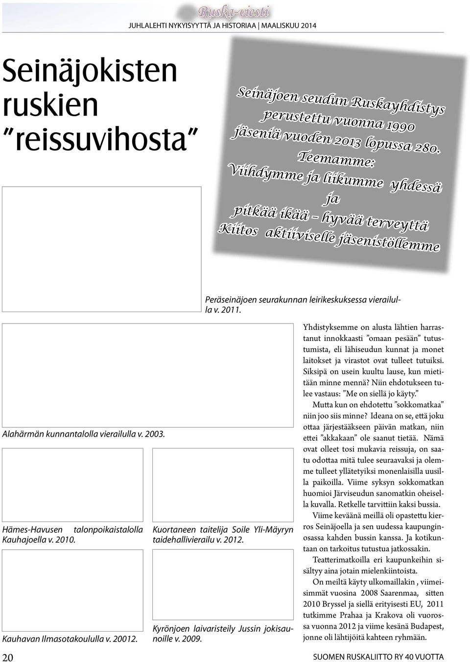 Alahärmän kunnantalolla vierailulla v. 2003. Hämes-Havusen talonpoikaistalolla Kauhajoella v. 2010. Kauhavan Ilmasotakoululla v. 20012. Kuortaneen taitelija Soile Yli-Mäyryn taidehallivierailu v.