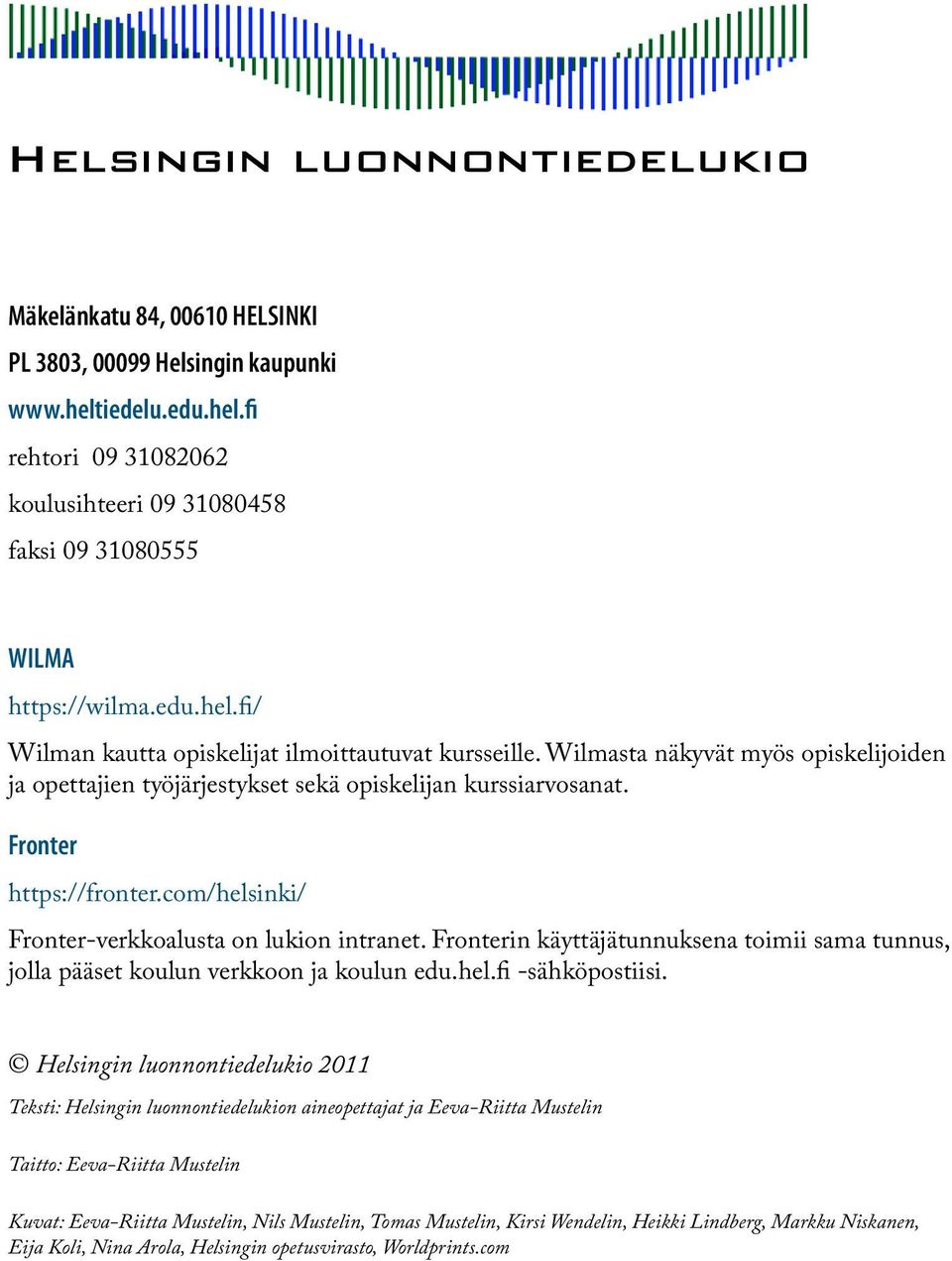 com/helsinki/ Fronter-verkkoalusta on lukion intranet. Fronterin käyttäjätunnuksena toimii sama tunnus, jolla pääset koulun verkkoon ja koulun edu.hel.i -sähköpostiisi.