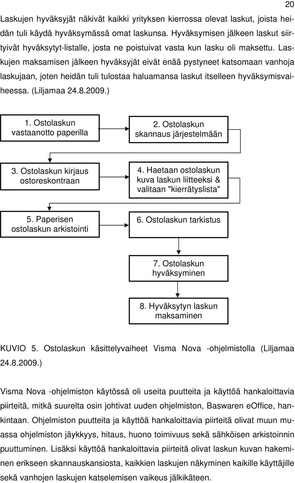 Laskujen maksamisen jälkeen hyväksyjät eivät enää pystyneet katsomaan vanhoja laskujaan, joten heidän tuli tulostaa haluamansa laskut itselleen hyväksymisvaiheessa. (Liljamaa 24.8.2009.) 1.