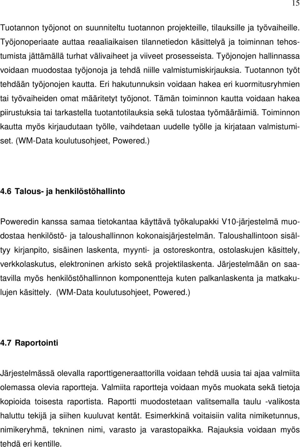 Työjonojen hallinnassa voidaan muodostaa työjonoja ja tehdä niille valmistumiskirjauksia. Tuotannon työt tehdään työjonojen kautta.