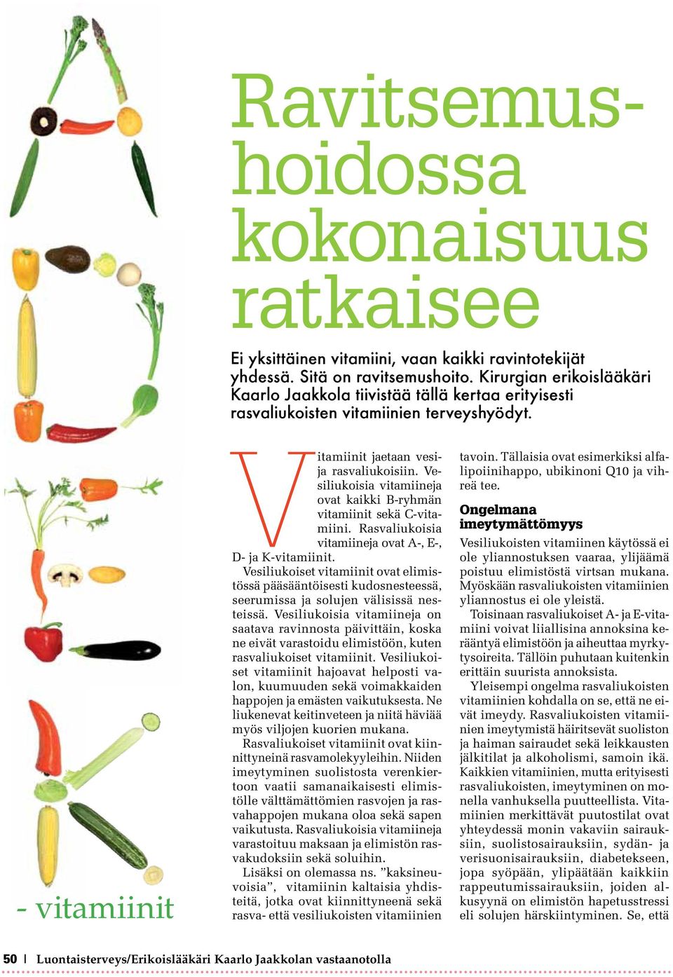 Vesiliukoisia vitamiineja ovat kaikki B-ryhmän vitamiinit sekä C-vitamiini. Rasvaliukoisia vitamiineja ovat A-, E-, D- ja K-vitamiinit.