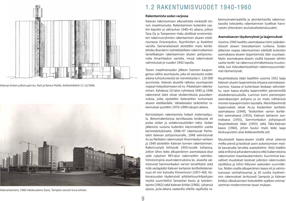 Rakentaminen kuitenkin saatiin käyntiin jo välirauhan 1940 41 aikana, jolloin Tasa Oy ja Tampereen Haka aloittivat ensimmäisten rakennusryhmien rakentamisen alueen eteläreunassa Oravanpolun,