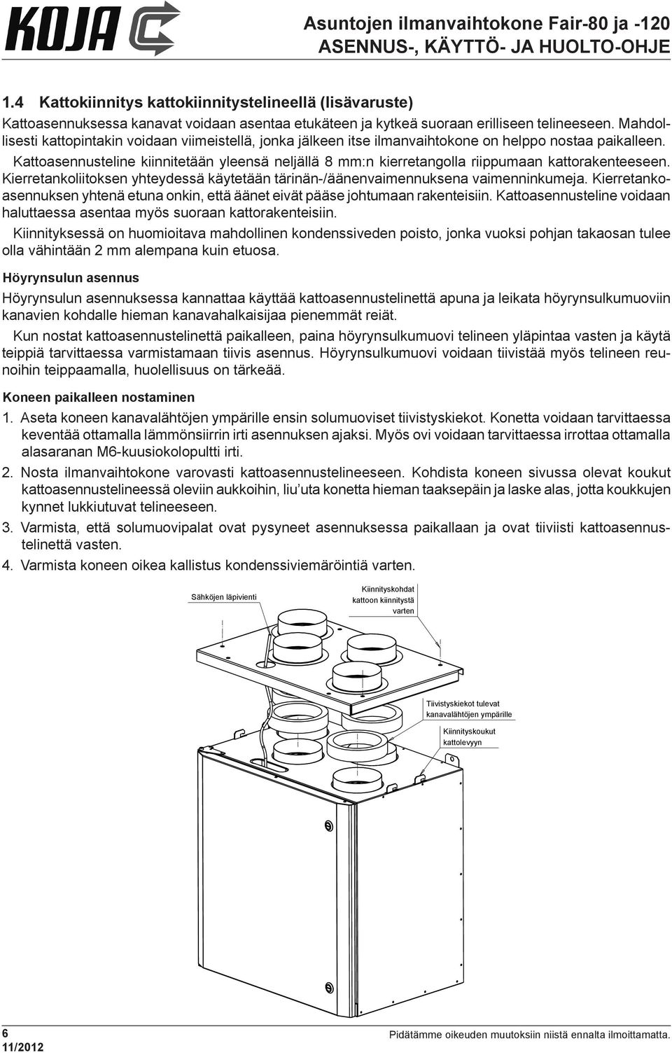 Kattoasennusteline kiinnitetään yleensä neljällä 8 mm:n kierretangolla riippumaan kattorakenteeseen. Kierretankoliitoksen yhteydessä käytetään tärinän-/äänenvaimennuksena vaimenninkumeja.