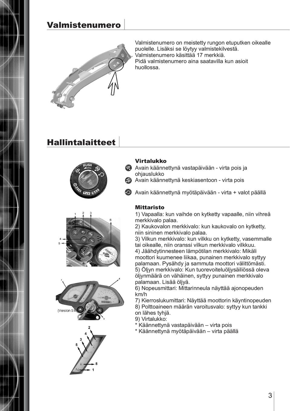 Hallintalaitteet Virtalukko Avain käännettynä vastapäivään - virta pois ja ohjauslukko Avain käännettynä keskiasentoon - virta pois Avain käännettynä myötäpäivään - virta + valot päällä Mittaristo 1)