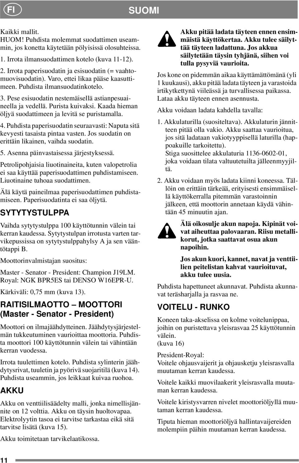 Purista kuivaksi. Kaada hieman öljyä suodattimeen ja levitä se puristamalla. 4. Puhdista paperisuodatin seuraavasti: Naputa sitä kevyesti tasaista pintaa vasten.