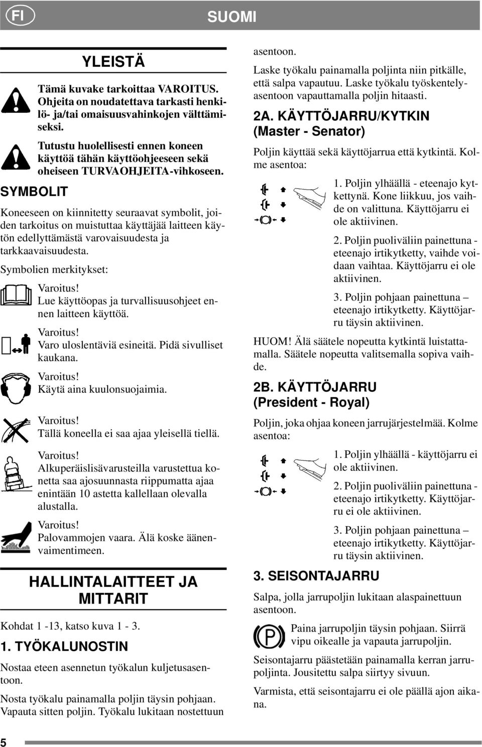 SYMBOLIT Koneeseen on kiinnitetty seuraavat symbolit, joiden tarkoitus on muistuttaa käyttäjää laitteen käytön edellyttämästä varovaisuudesta ja tarkkaavaisuudesta. Symbolien merkitykset: Varoitus!