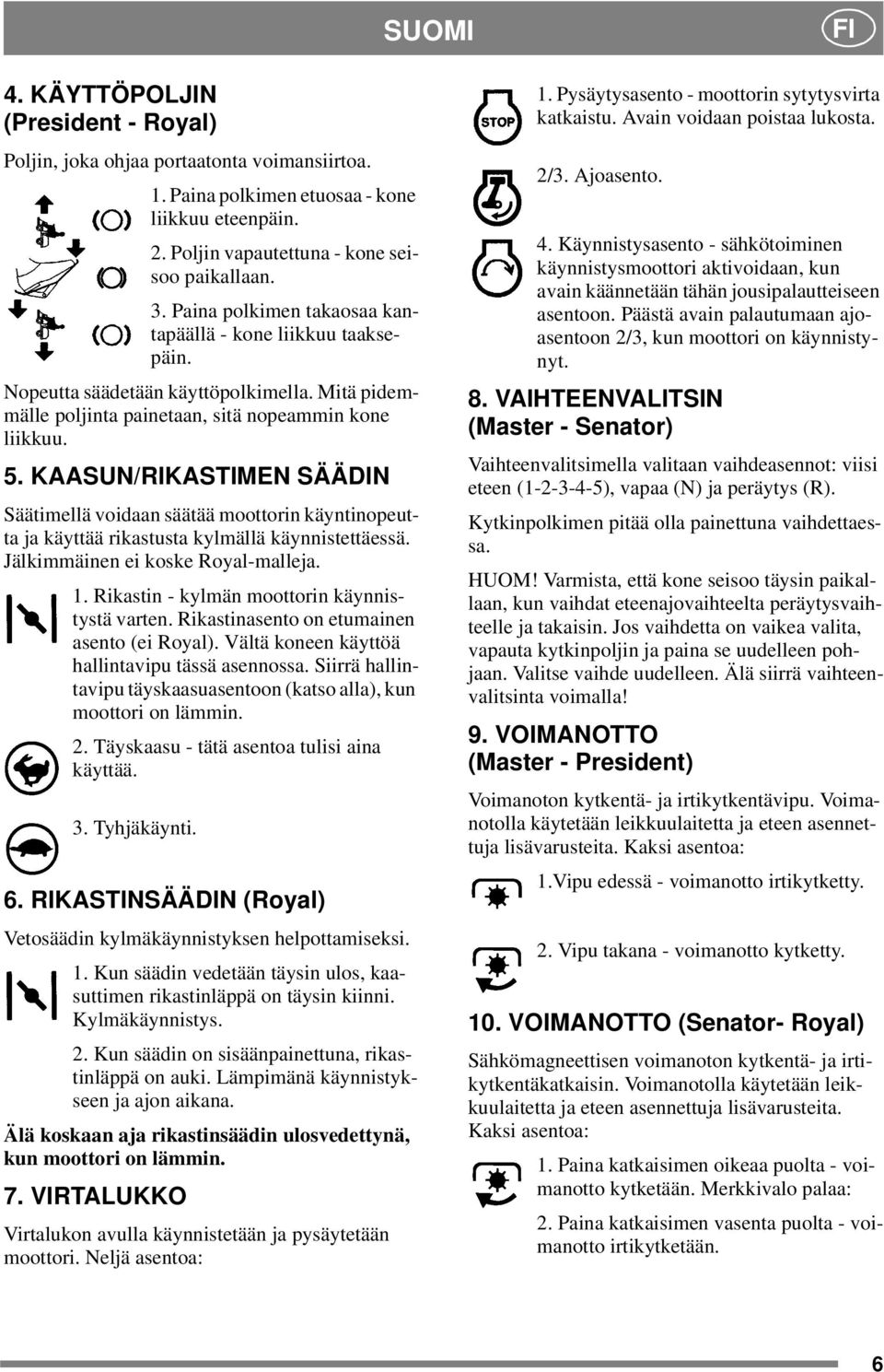 KAASUN/RIKASTIMEN SÄÄDIN Säätimellä voidaan säätää moottorin käyntinopeutta ja käyttää rikastusta kylmällä käynnistettäessä. Jälkimmäinen ei koske Royal-malleja. 1.