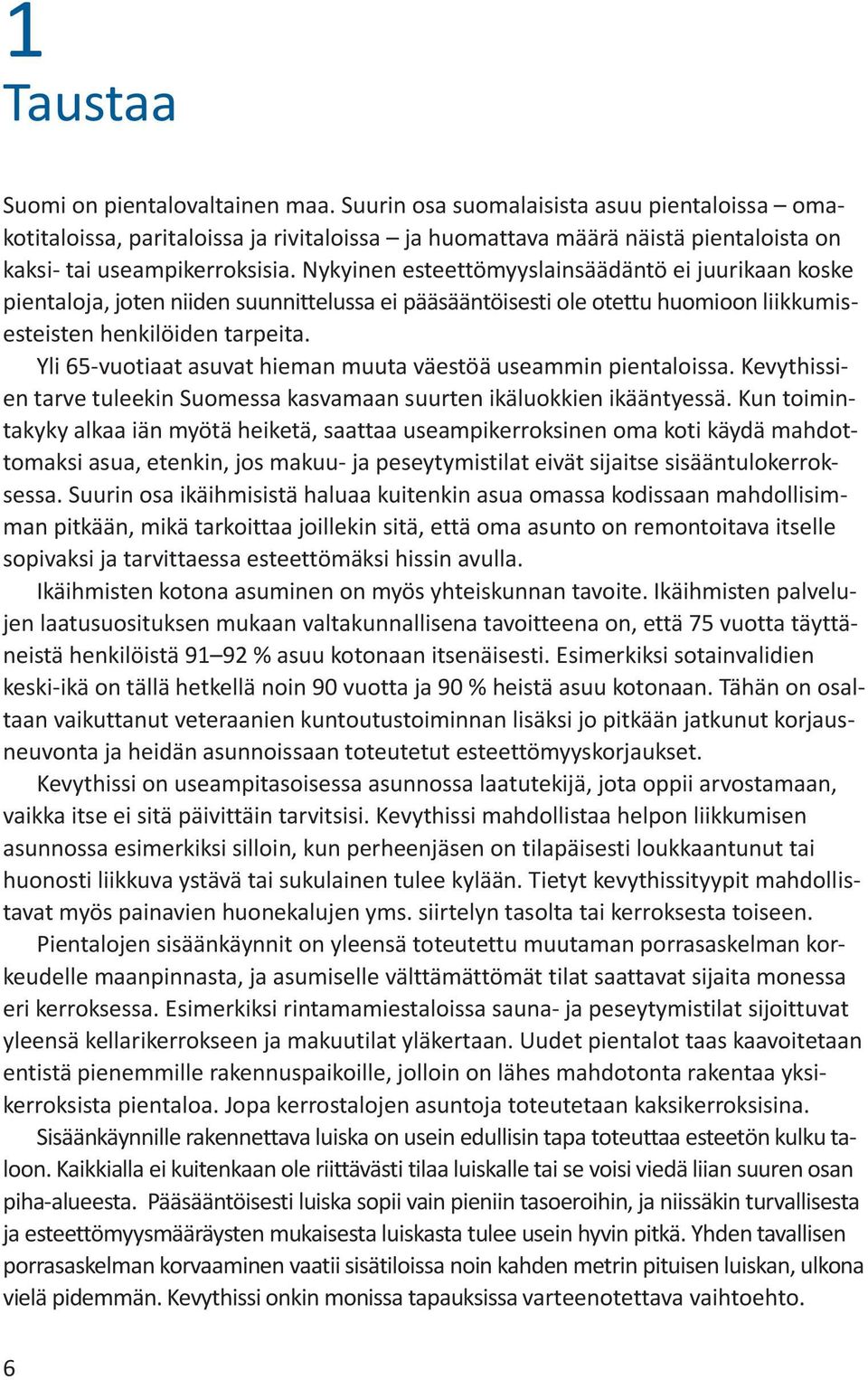 Nykyinen esteettömyyslainsäädäntö ei juurikaan koske pientaloja, joten niiden suunnittelussa ei pääsääntöisesti ole otettu huomioon liikkumisesteisten henkilöiden tarpeita.