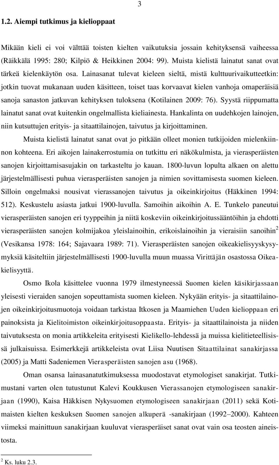 Lainasanat tulevat kieleen sieltä, mistä kulttuurivaikutteetkin: jotkin tuovat mukanaan uuden käsitteen, toiset taas korvaavat kielen vanhoja omaperäisiä sanoja sanaston jatkuvan kehityksen tuloksena