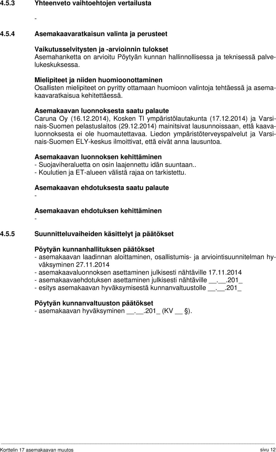 Asemakaavan luonnoksesta saatu palaute Caruna Oy (16.12.2014), Kosken Tl ympäristölautakunta (17.12.2014) ja Varsinais-Suomen pelastuslaitos (29.12.2014) mainitsivat lausunnoissaan, että kaavaluonnoksesta ei ole huomautettavaa.