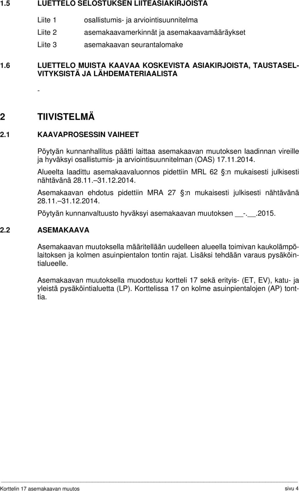 1 KAAVAPROSESSIN VAIHEET Pöytyän kunnanhallitus päätti laittaa asemakaavan muutoksen laadinnan vireille ja hyväksyi osallistumis- ja arviointisuunnitelman (OAS) 17.11.2014.