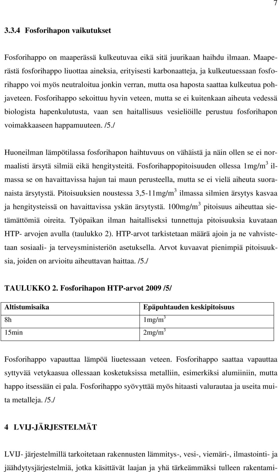 Fosforihappo sekoittuu hyvin veteen, mutta se ei kuitenkaan aiheuta vedessä biologista hapenkulutusta, vaan sen haitallisuus vesieliöille perustuu fosforihapon voimakkaaseen happamuuteen. /5.