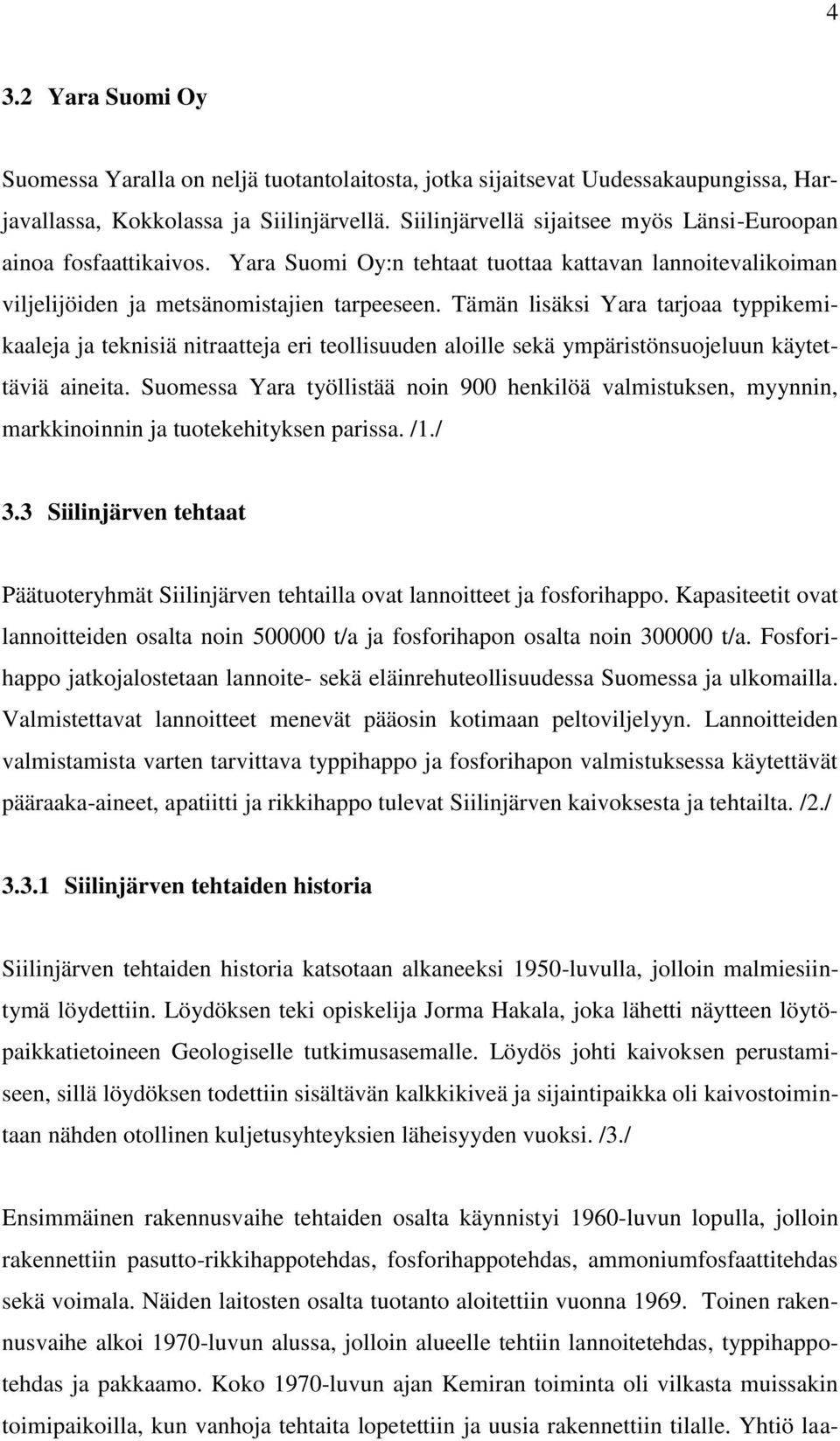 Tämän lisäksi Yara tarjoaa typpikemikaaleja ja teknisiä nitraatteja eri teollisuuden aloille sekä ympäristönsuojeluun käytettäviä aineita.