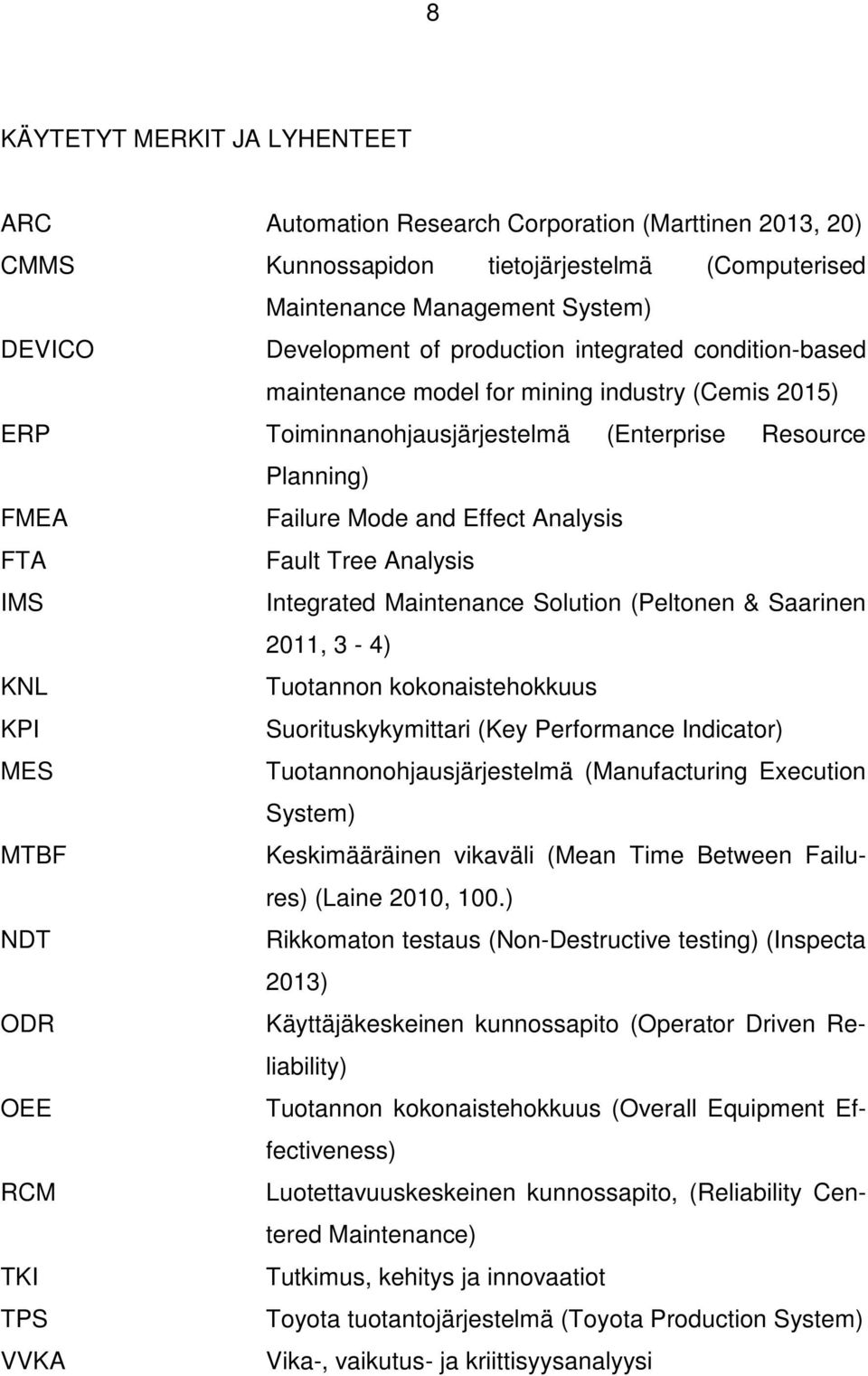 Tree Analysis IMS Integrated Maintenance Solution (Peltonen & Saarinen 2011, 3-4) KNL Tuotannon kokonaistehokkuus KPI Suorituskykymittari (Key Performance Indicator) MES Tuotannonohjausjärjestelmä