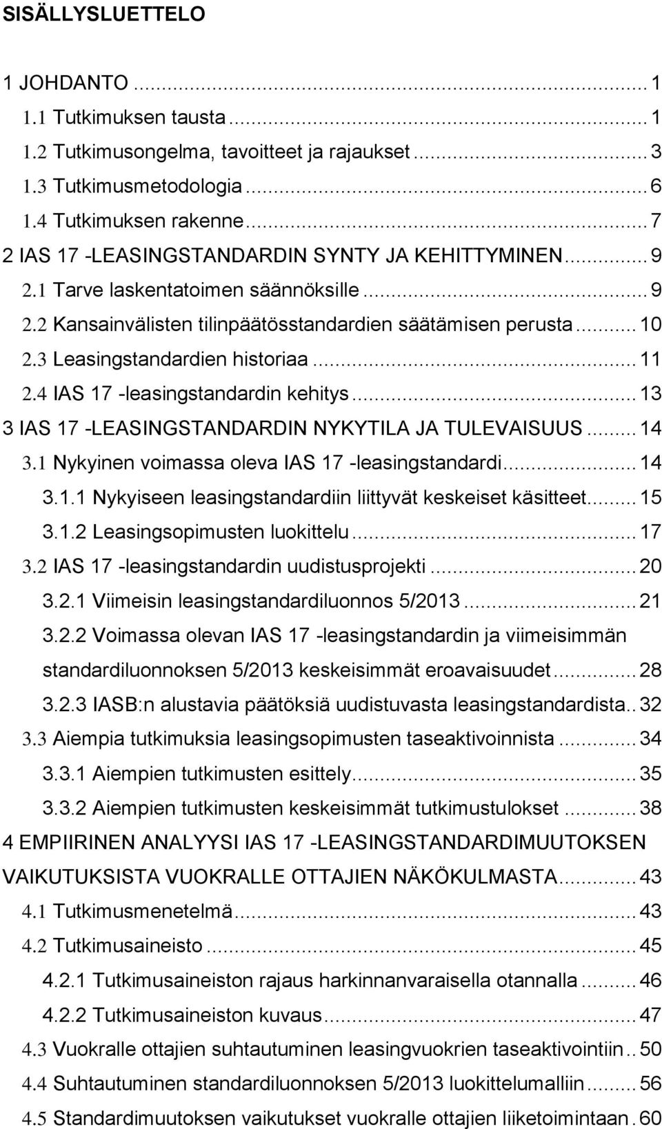 3 Leasingstandardien historiaa... 11 2.4 IAS 17 -leasingstandardin kehitys... 13 3 IAS 17 -LEASINGSTANDARDIN NYKYTILA JA TULEVAISUUS... 14 3.1 Nykyinen voimassa oleva IAS 17 -leasingstandardi... 14 3.1.1 Nykyiseen leasingstandardiin liittyvät keskeiset käsitteet.