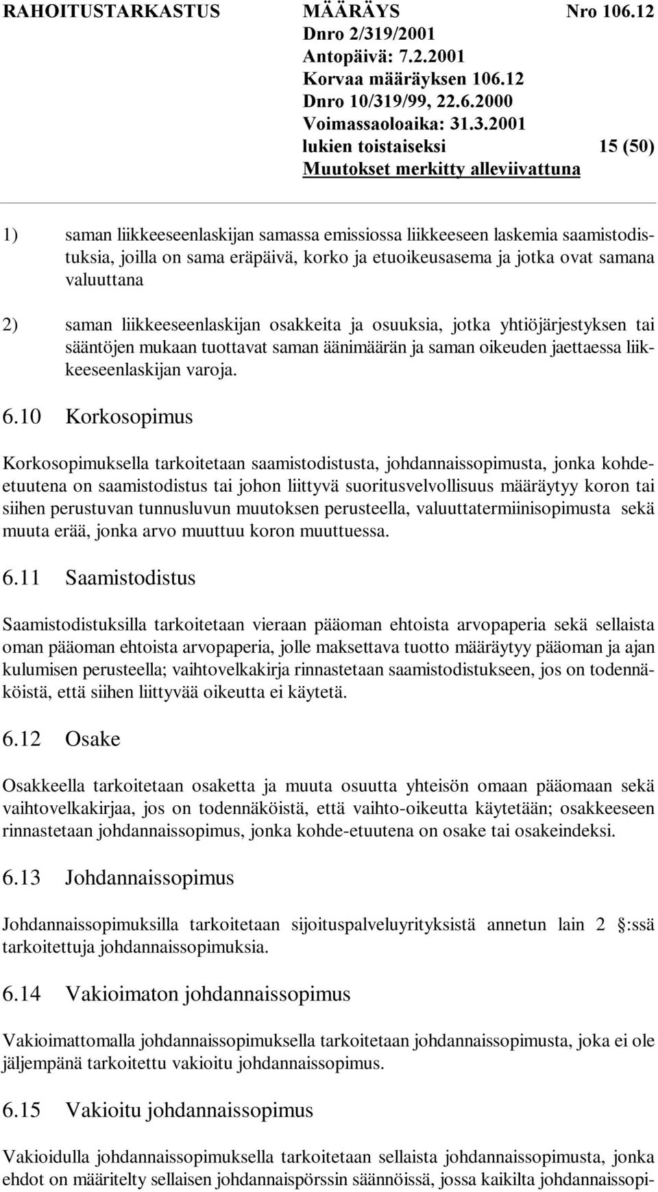 eräpäivä, korko ja etuoikeusasema ja jotka ovat samana valuuttana 2) saman liikkeeseenlaskijan osakkeita ja osuuksia, jotka yhtiöjärjestyksen tai sääntöjen mukaan tuottavat saman äänimäärän ja saman