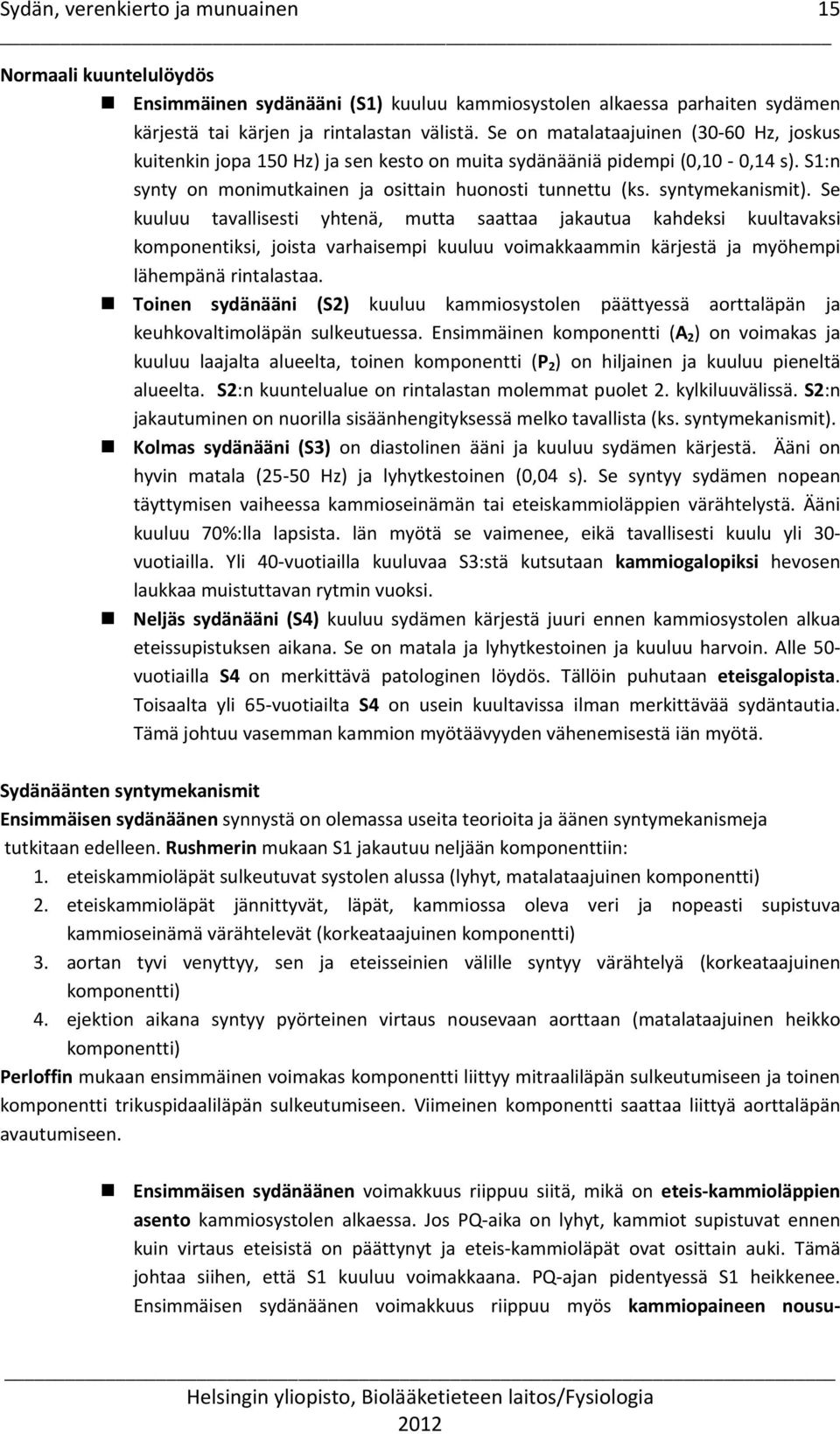 Se kuuluu tavallisesti yhtenä, mutta saattaa jakautua kahdeksi kuultavaksi komponentiksi, joista varhaisempi kuuluu voimakkaammin kärjestä ja myöhempi lähempänä rintalastaa.