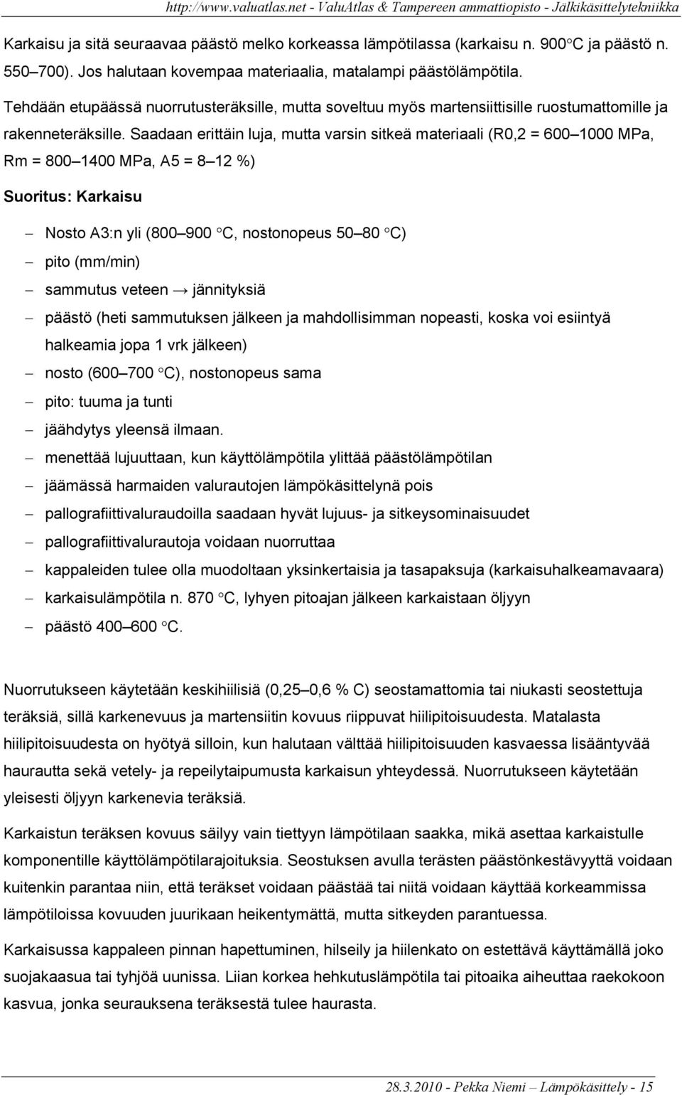 Saadaan erittäin luja, mutta varsin sitkeä materiaali (R0,2 = 600 1000 MPa, Rm = 800 1400 MPa, A5 = 8 12 %) Suoritus: Karkaisu Nosto A3:n yli (800 900 C, nostonopeus 50 80 C) pito (mm/min) sammutus