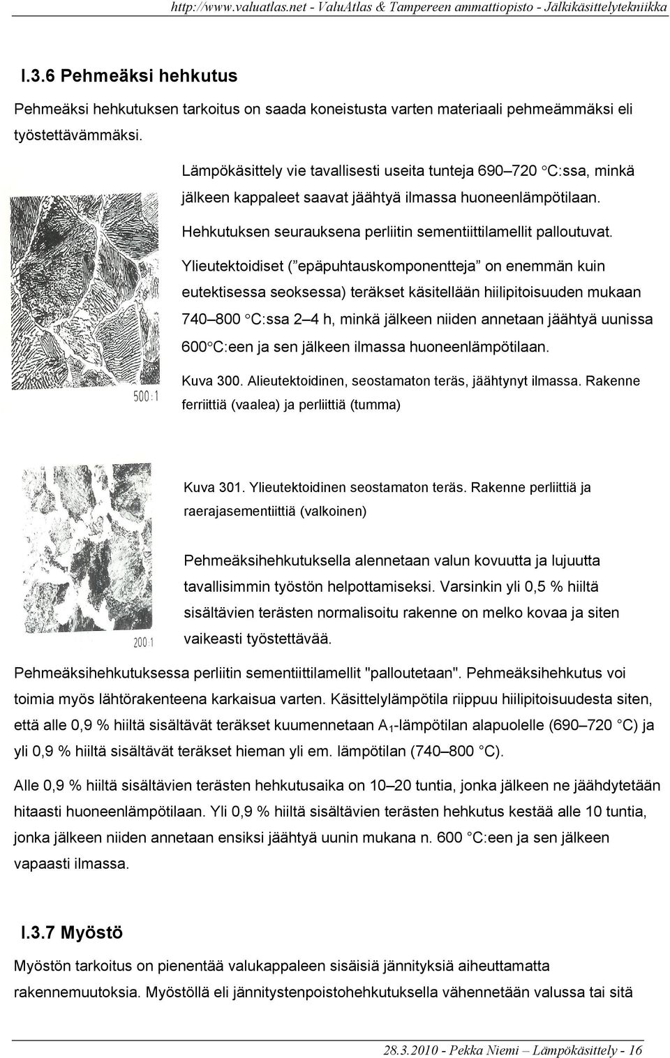 Ylieutektoidiset ( epäpuhtauskomponentteja on enemmän kuin eutektisessa seoksessa) teräkset käsitellään hiilipitoisuuden mukaan 740 800 C:ssa 2 4 h, minkä jälkeen niiden annetaan jäähtyä uunissa 600