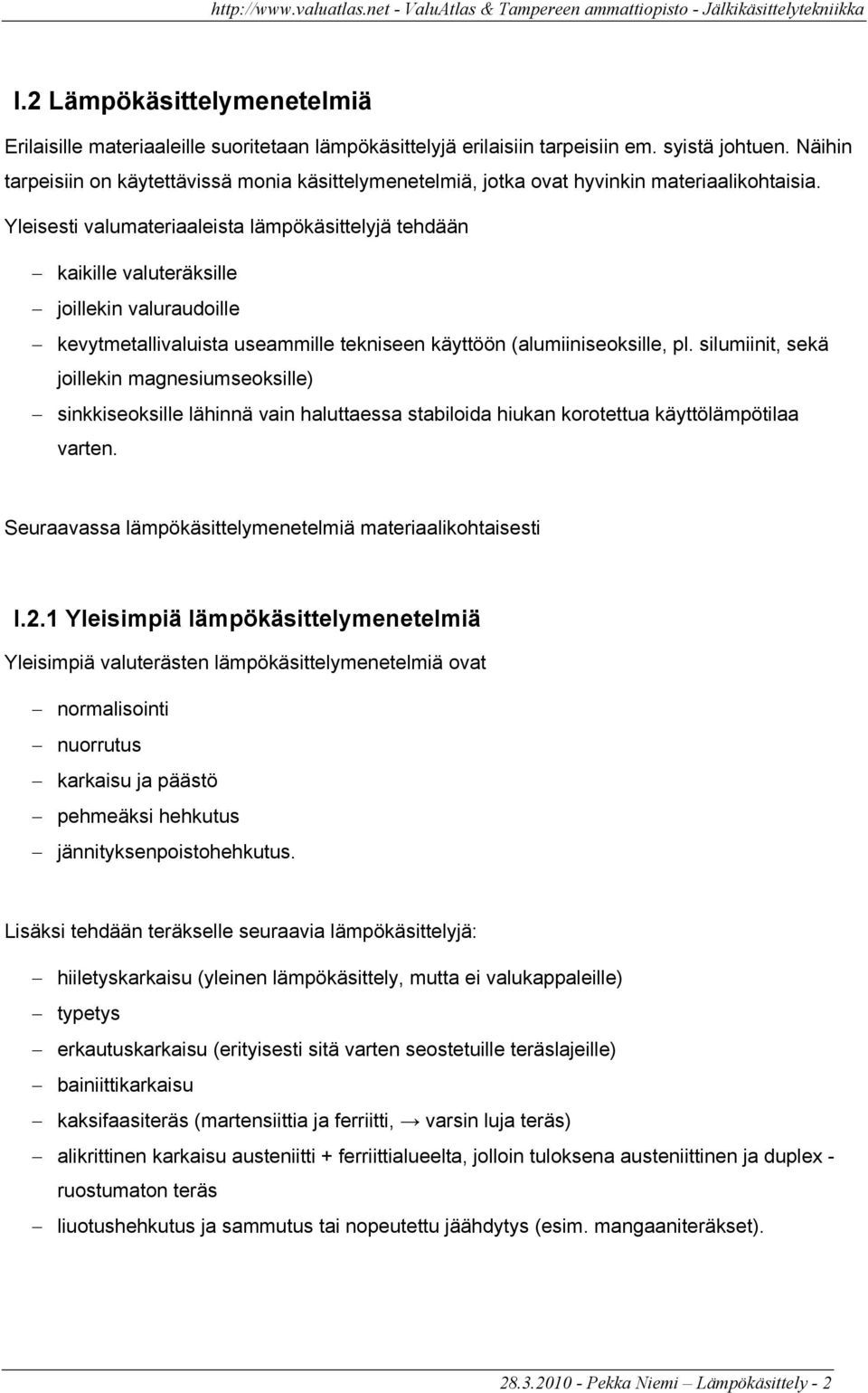 Yleisesti valumateriaaleista lämpökäsittelyjä tehdään kaikille valuteräksille joillekin valuraudoille kevytmetallivaluista useammille tekniseen käyttöön (alumiiniseoksille, pl.