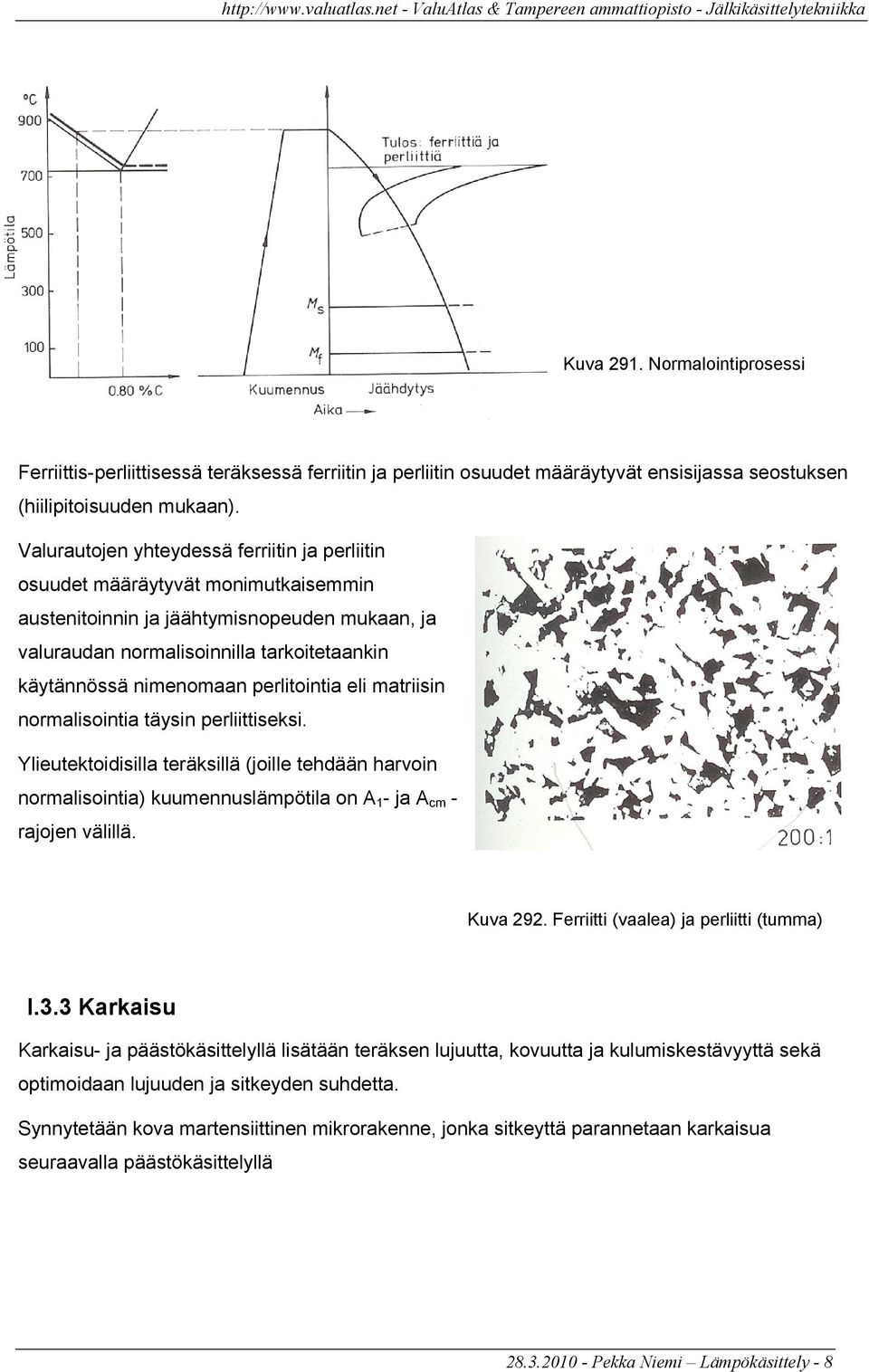 perlitointia eli matriisin normalisointia täysin perliittiseksi. Ylieutektoidisilla teräksillä (joille tehdään harvoin normalisointia) kuumennuslämpötila on A 1 - ja A cm - rajojen välillä. Kuva 292.