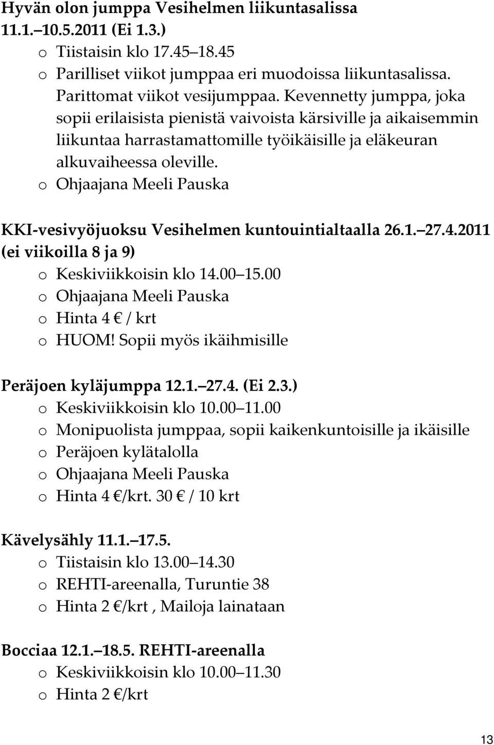 o Ohjaajana Meeli Pauska KKI vesivyöjuoksu Vesihelmen kuntouintialtaalla 26.1. 27.4.2011 (ei viikoilla 8 ja 9) o Keskiviikkoisin klo 14.00 15.00 o Ohjaajana Meeli Pauska o Hinta 4 / krt o HUOM!