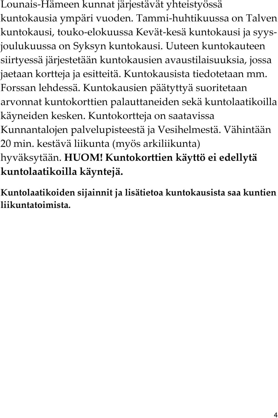 Uuteen kuntokauteen siirtyessä järjestetään kuntokausien avaustilaisuuksia, jossa jaetaan kortteja ja esitteitä. Kuntokausista tiedotetaan mm. Forssan lehdessä.