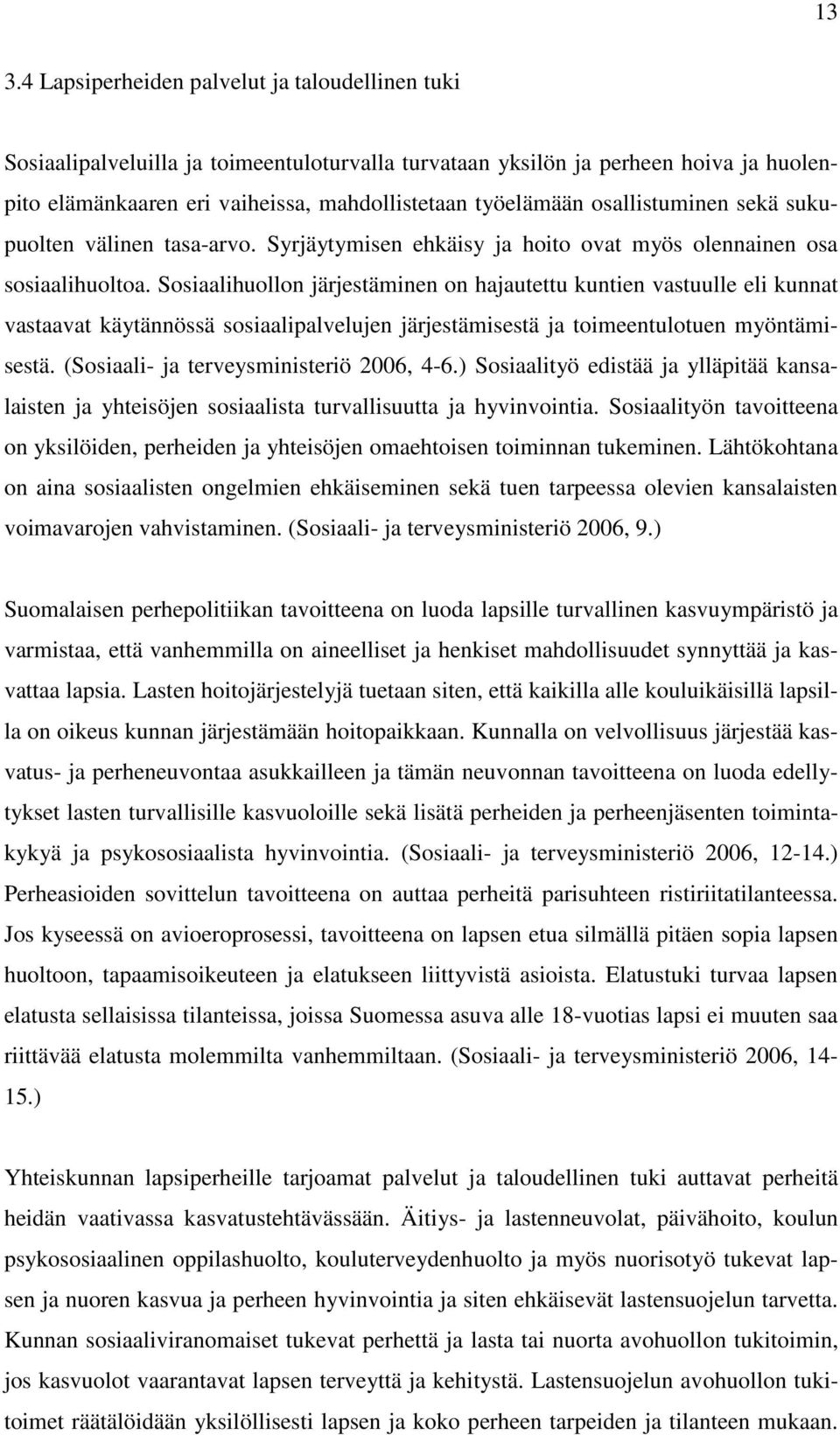 Sosiaalihuollon järjestäminen on hajautettu kuntien vastuulle eli kunnat vastaavat käytännössä sosiaalipalvelujen järjestämisestä ja toimeentulotuen myöntämisestä.