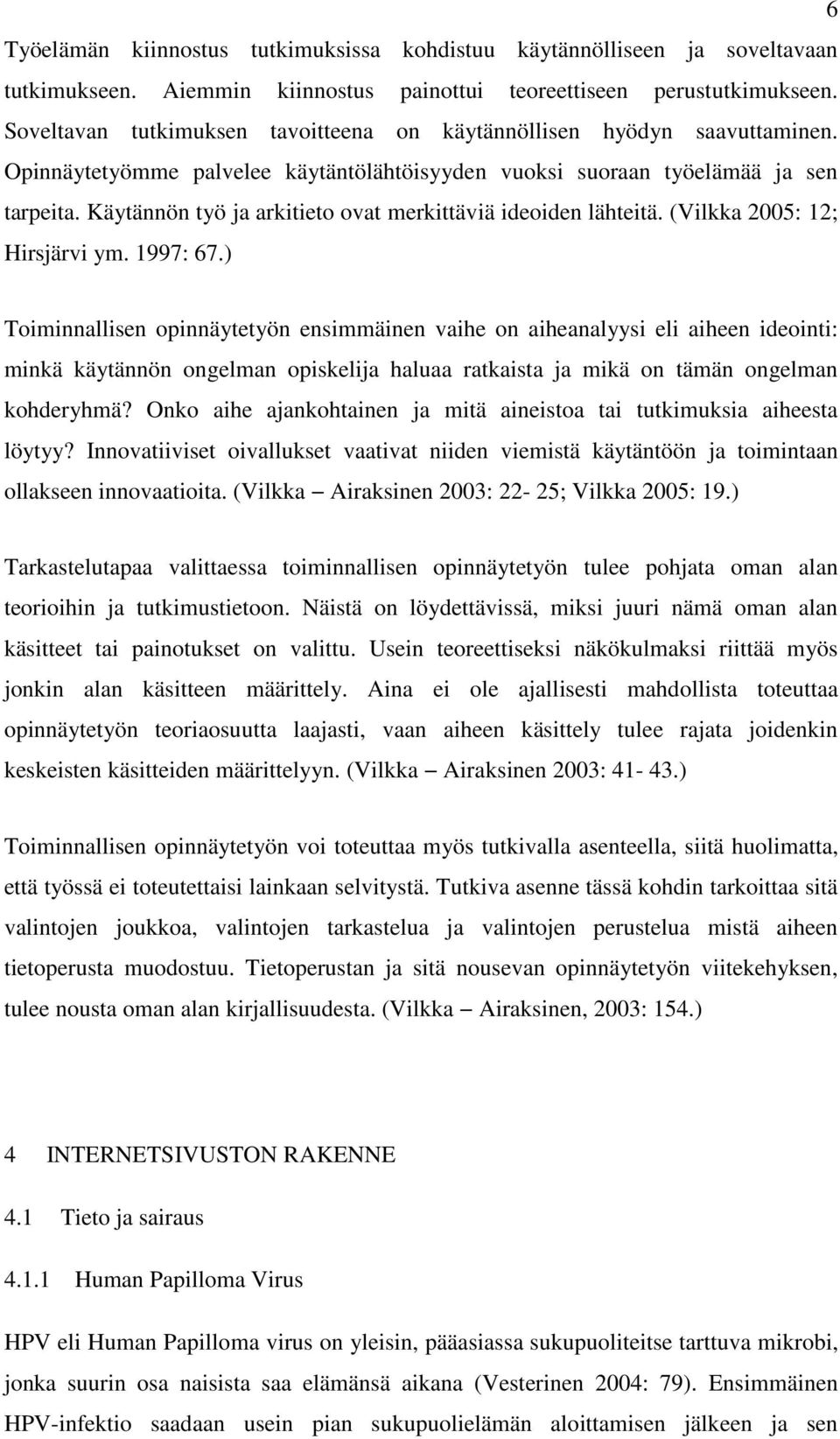 Käytännön työ ja arkitieto ovat merkittäviä ideoiden lähteitä. (Vilkka 2005: 12; Hirsjärvi ym. 1997: 67.