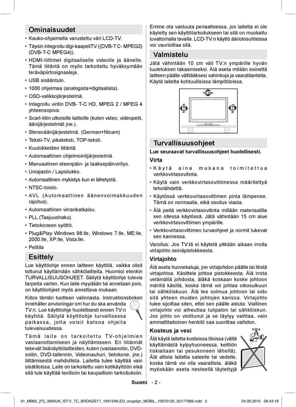 Integroitu viritin DVB- T-C HD, MPEG 2 / MPEG 4 yhteensopiva. Scart-liitin ulkoisille laitteille (kuten video, videopelit, äänijärjestelmät jne.). Stereoäänijärjestelmä.