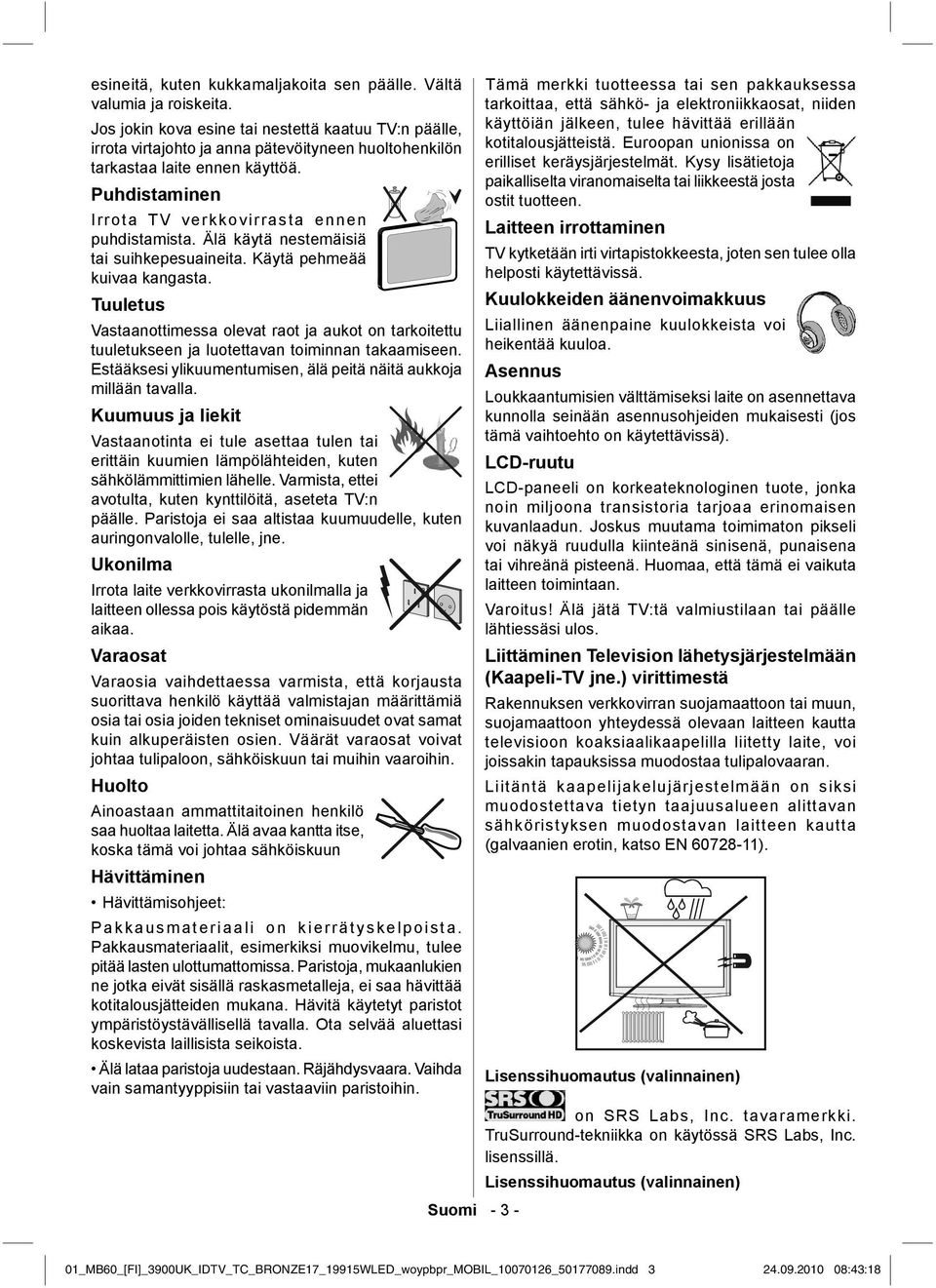 Älä käytä nestemäisiä tai suihkepesuaineita. Käytä pehmeää kuivaa kangasta. Tuuletus Vastaanottimessa olevat raot ja aukot on tarkoitettu tuuletukseen ja luotettavan toiminnan takaamiseen.