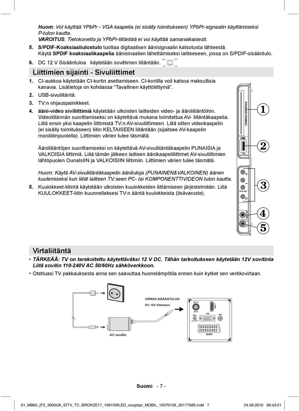 DC 12 V Sisääntuloa käytetään sovittimen liitäntään. Liittimien sijainti - Sivuliittimet V- V- 1. CI-aukkoa käytetään CI-kortin asettamiseen. CI-kortilla voit katsoa maksullisia kanavia.