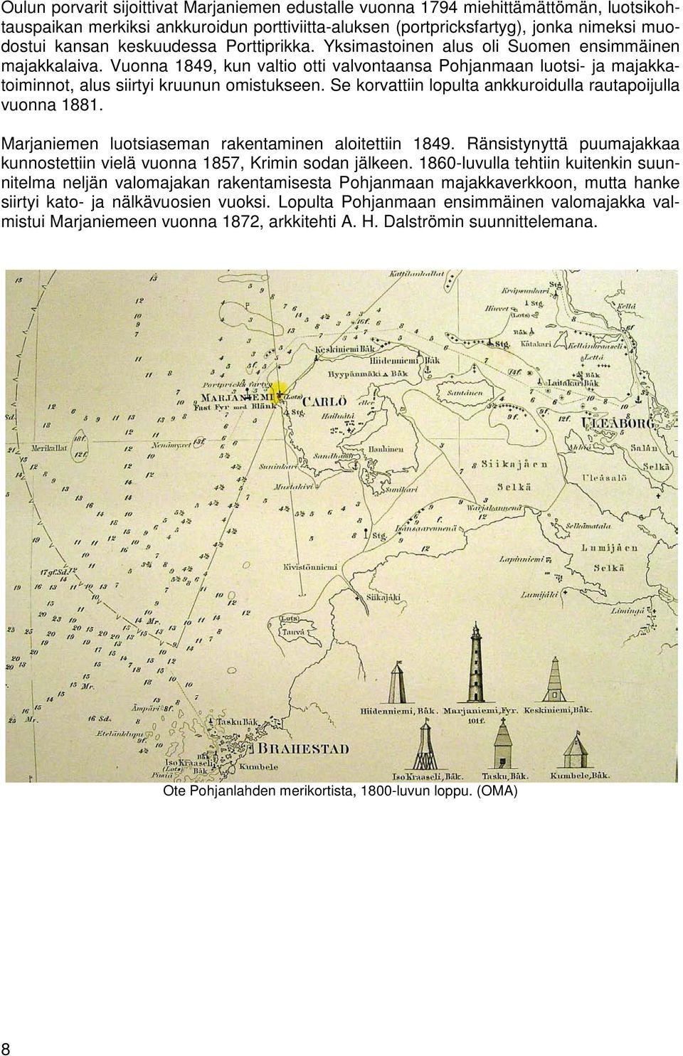 Se korvattiin lopulta ankkuroidulla rautapoijulla vuonna 1881. Marjaniemen luotsiaseman rakentaminen aloitettiin 1849. Ränsistynyttä puumajakkaa kunnostettiin vielä vuonna 1857, Krimin sodan jälkeen.