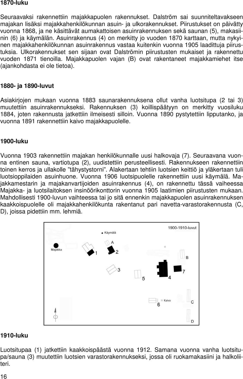 Asuinrakennus (4) on merkitty jo vuoden 1870 karttaan, mutta nykyinen majakkahenkilökunnan asuinrakennus vastaa kuitenkin vuonna 1905 laadittuja piirustuksia.