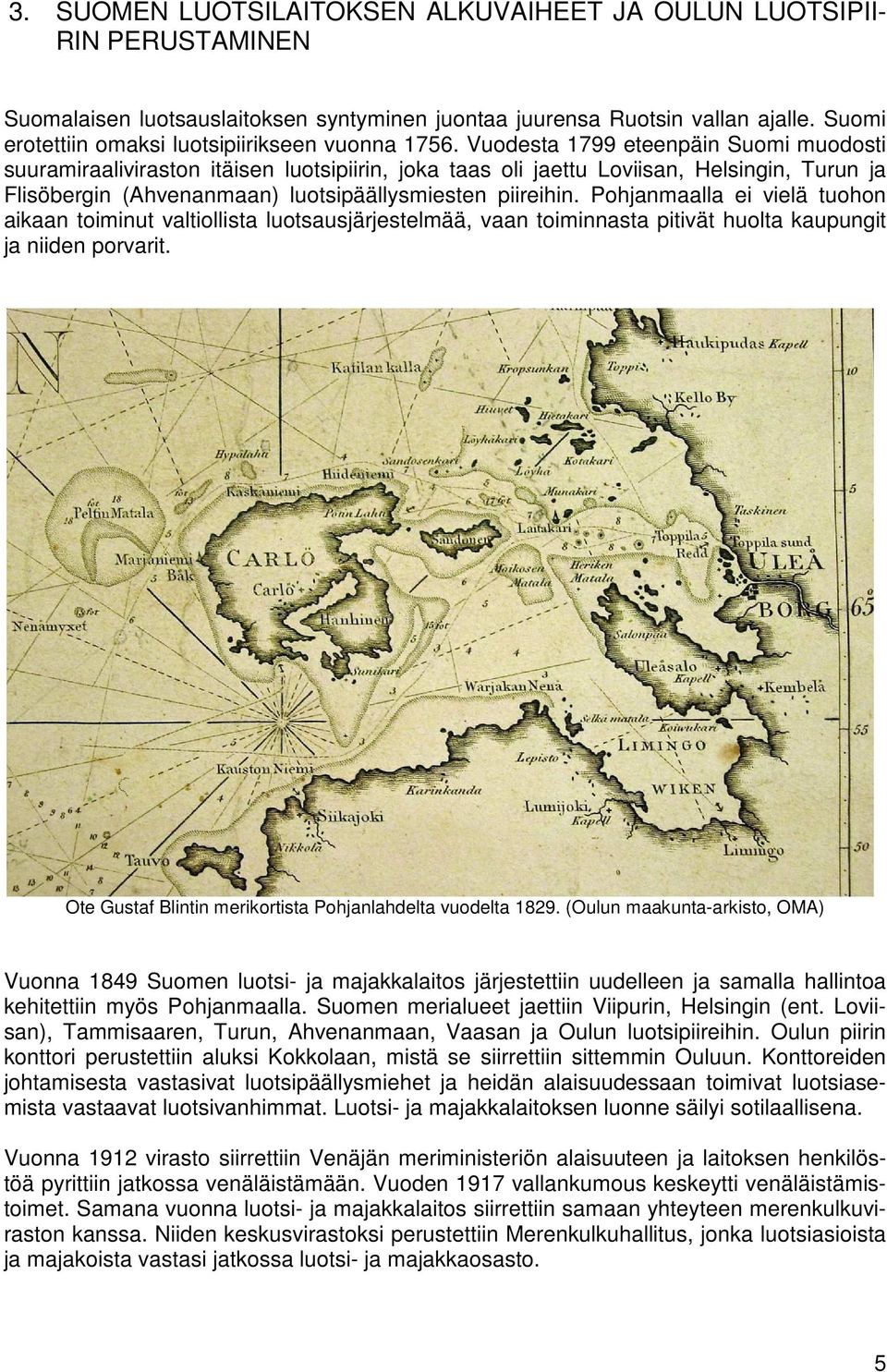 Vuodesta 1799 eteenpäin Suomi muodosti suuramiraaliviraston itäisen luotsipiirin, joka taas oli jaettu Loviisan, Helsingin, Turun ja Flisöbergin (Ahvenanmaan) luotsipäällysmiesten piireihin.