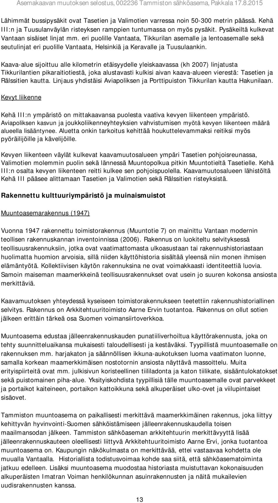 Kaava-alue sijoittuu alle kilometrin etäisyydelle yleiskaavassa (kh 2007) linjatusta Tikkurilantien pikaraitiotiestä, joka alustavasti kulkisi aivan kaava-alueen vierestä: Tasetien ja Rälssitien