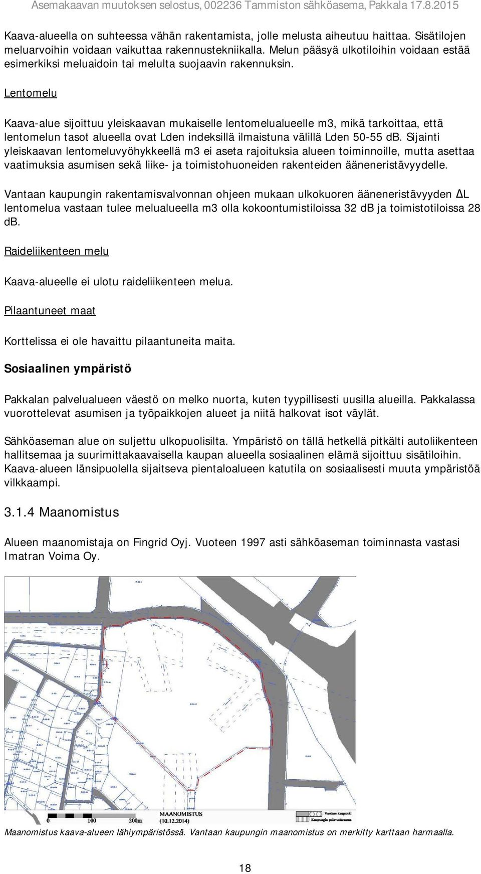 Lentomelu Kaava-alue sijoittuu yleiskaavan mukaiselle lentomelualueelle m3, mikä tarkoittaa, että lentomelun tasot alueella ovat Lden indeksillä ilmaistuna välillä Lden 50-55 db.