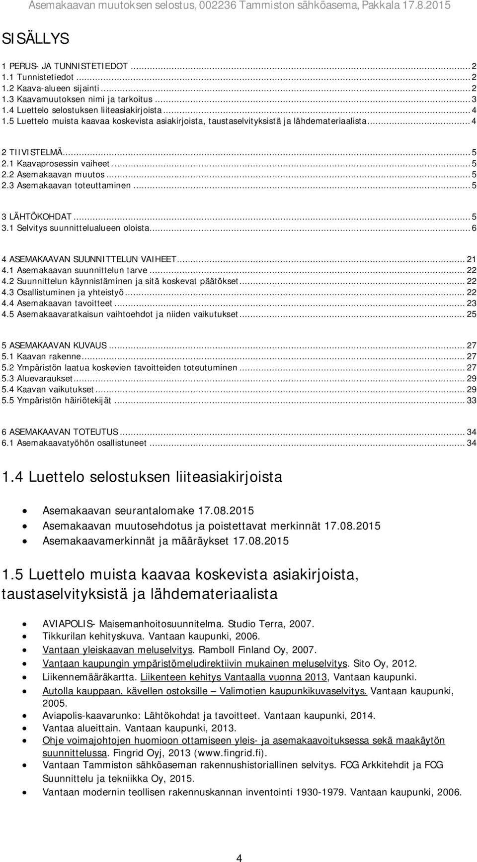 .. 5 3 LÄHTÖKOHDAT... 5 3.1 Selvitys suunnittelualueen oloista... 6 4 ASEMAKAAVAN SUUNNITTELUN VAIHEET... 21 4.1 Asemakaavan suunnittelun tarve... 22 4.