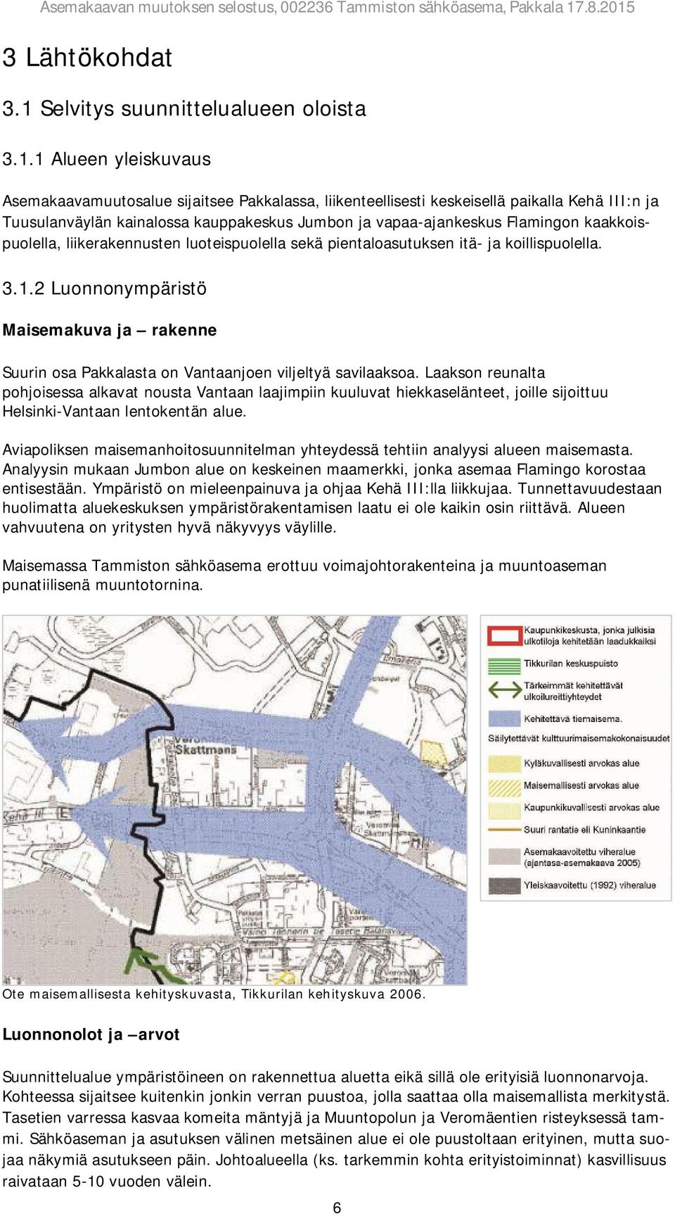 1 Alueen yleiskuvaus Asemakaavamuutosalue sijaitsee Pakkalassa, liikenteellisesti keskeisellä paikalla Kehä III:n ja Tuusulanväylän kainalossa kauppakeskus Jumbon ja vapaa-ajankeskus Flamingon