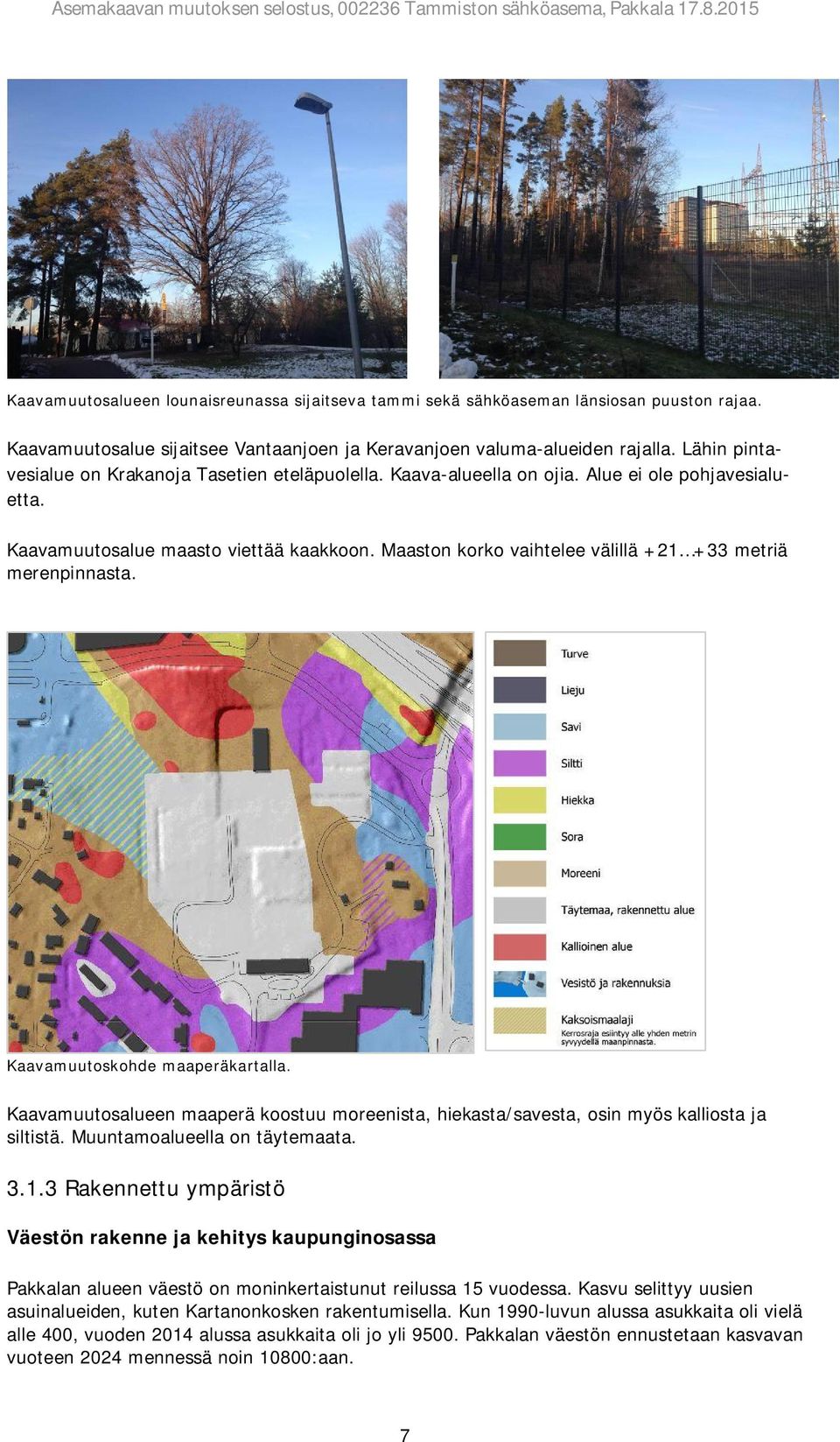 Maaston korko vaihtelee välillä +21 +33 metriä merenpinnasta. Kaavamuutoskohde maaperäkartalla. Kaavamuutosalueen maaperä koostuu moreenista, hiekasta/savesta, osin myös kalliosta ja siltistä.