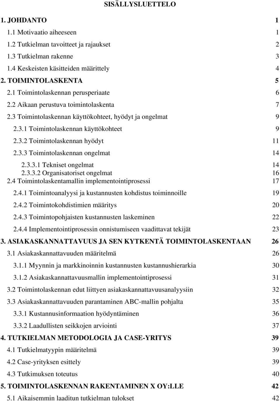 3.3 Toimintolaskennan ongelmat 14 2.3.3.1 Tekniset ongelmat 14 2.3.3.2 Organisatoriset ongelmat 16 2.4 Toimintolaskentamallin implementointiprosessi 17 2.4.1 Toimintoanalyysi ja kustannusten kohdistus toiminnoille 19 2.